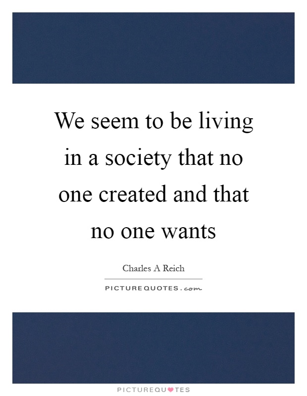 We seem to be living in a society that no one created and that no one wants Picture Quote #1