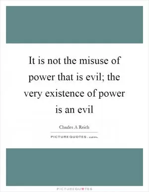 It is not the misuse of power that is evil; the very existence of power is an evil Picture Quote #1