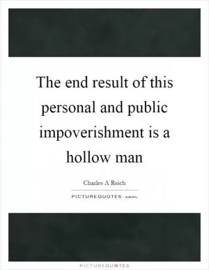 The end result of this personal and public impoverishment is a hollow man Picture Quote #1