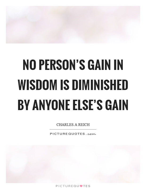 No person's gain in wisdom is diminished by anyone else's gain Picture Quote #1