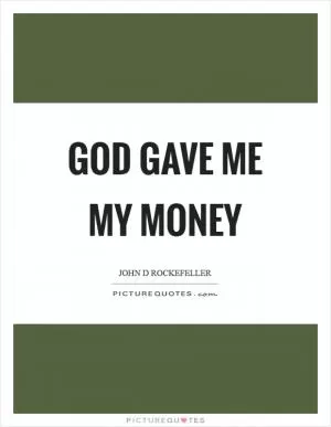 God gave me my money Picture Quote #1