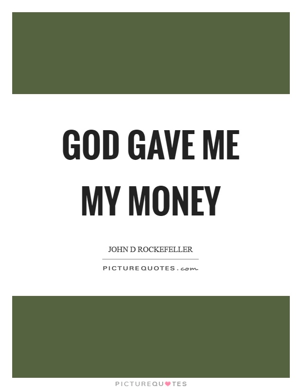 God gave me my money Picture Quote #1