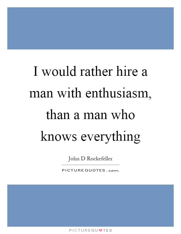 I would rather hire a man with enthusiasm, than a man who knows everything Picture Quote #1
