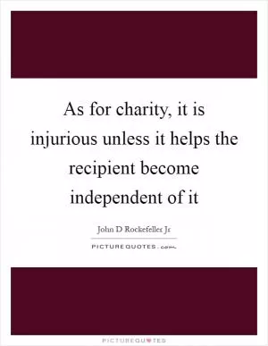 As for charity, it is injurious unless it helps the recipient become independent of it Picture Quote #1