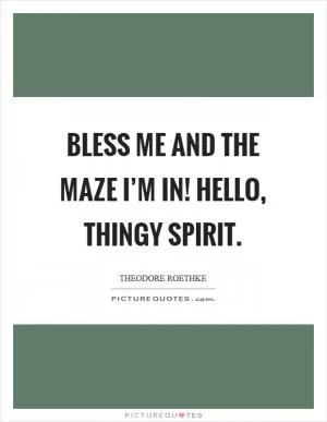 Bless me and the maze I’m in! Hello, thingy spirit Picture Quote #1