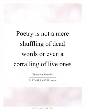 Poetry is not a mere shuffling of dead words or even a corralling of live ones Picture Quote #1