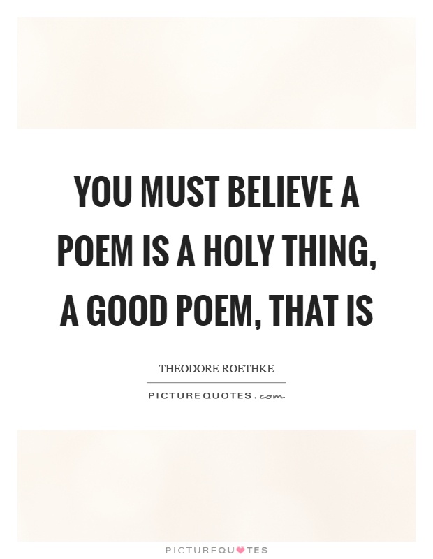 You must believe a poem is a holy thing, a good poem, that is Picture Quote #1