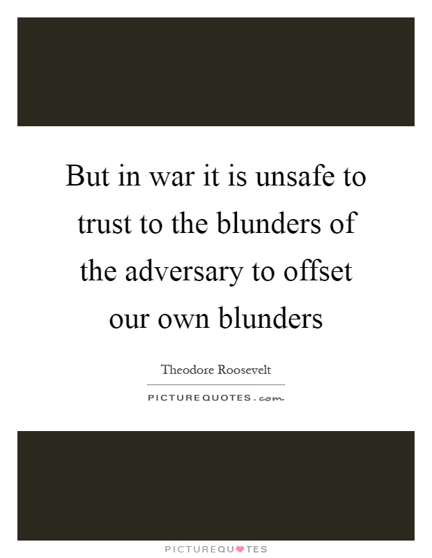 But in war it is unsafe to trust to the blunders of the adversary to offset our own blunders Picture Quote #1