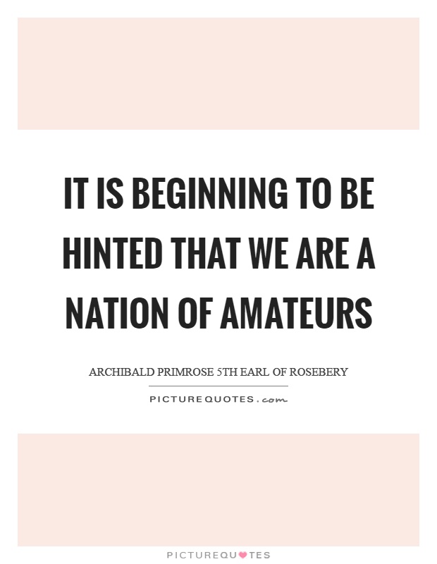 It is beginning to be hinted that we are a nation of amateurs Picture Quote #1