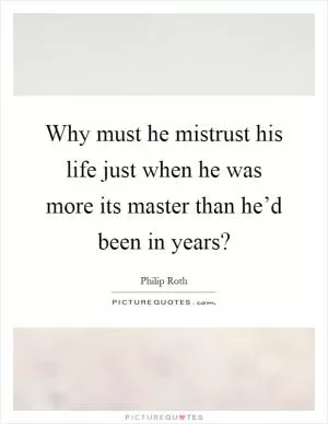 Why must he mistrust his life just when he was more its master than he’d been in years? Picture Quote #1