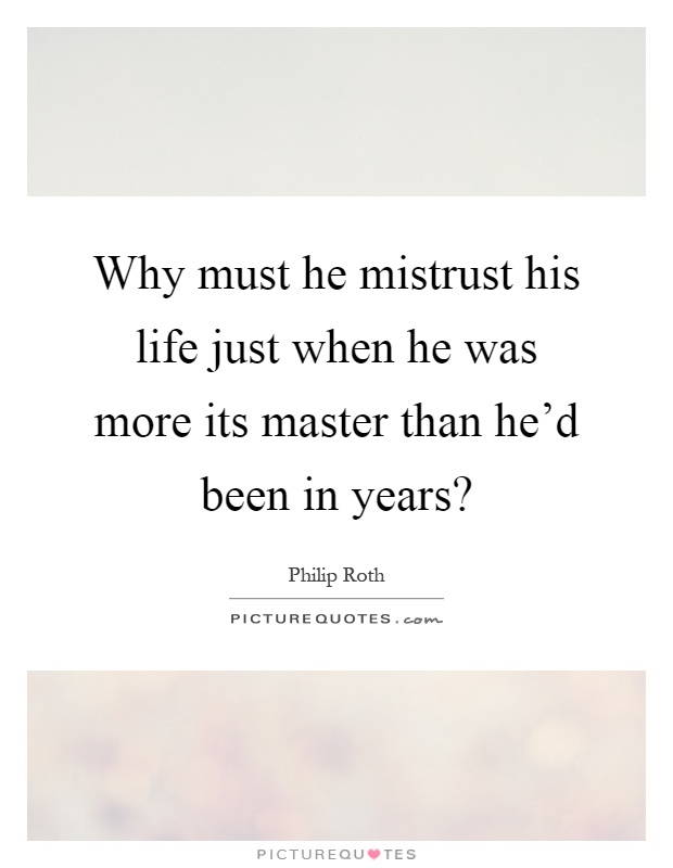 Why must he mistrust his life just when he was more its master than he'd been in years? Picture Quote #1