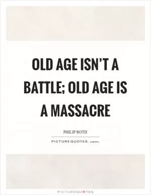 Old age isn’t a battle; old age is a massacre Picture Quote #1