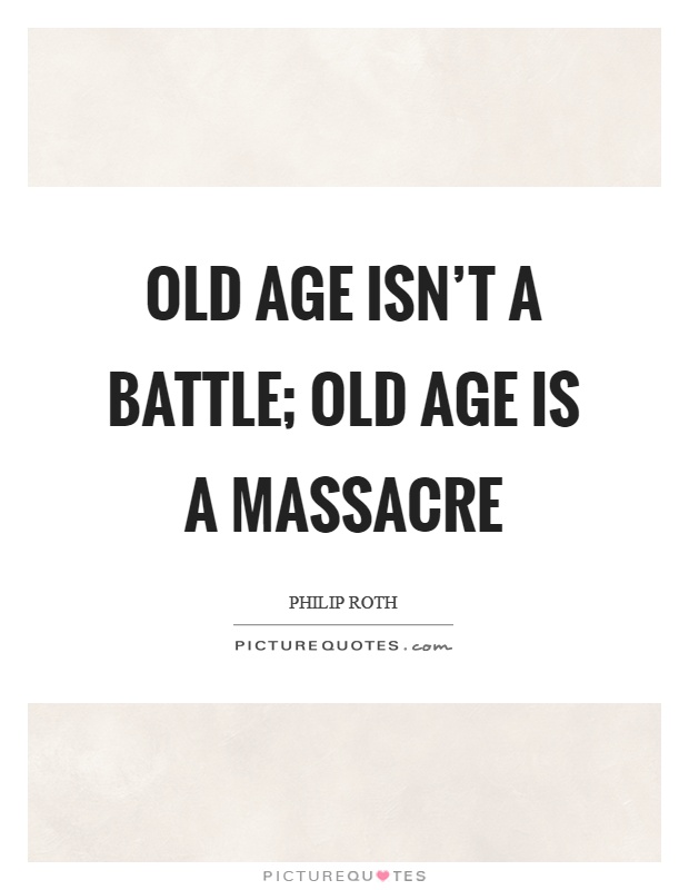 Old age isn't a battle; old age is a massacre Picture Quote #1