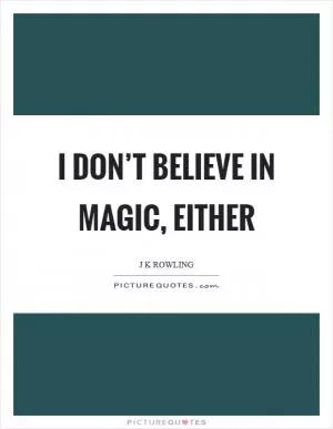 I don’t believe in magic, either Picture Quote #1