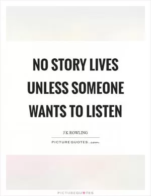 No story lives unless someone wants to listen Picture Quote #1
