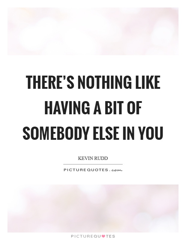 There's nothing like having a bit of somebody else in you Picture Quote #1