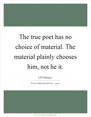 The true poet has no choice of material. The material plainly chooses him, not he it Picture Quote #1