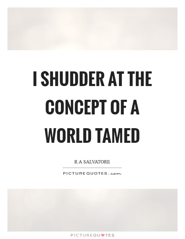 I shudder at the concept of a world tamed Picture Quote #1
