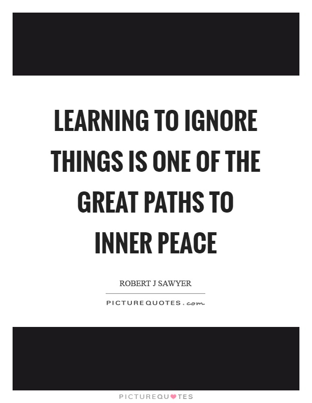 Learning to ignore things is one of the great paths to inner peace Picture Quote #1