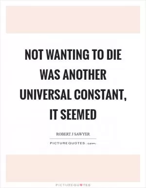 Not wanting to die was another universal constant, it seemed Picture Quote #1
