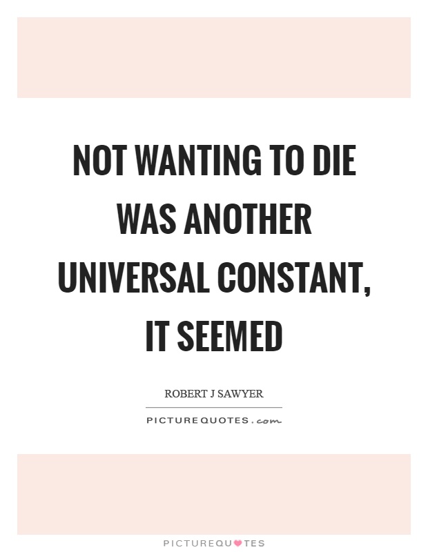 Not wanting to die was another universal constant, it seemed Picture Quote #1