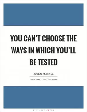 You can’t choose the ways in which you’ll be tested Picture Quote #1