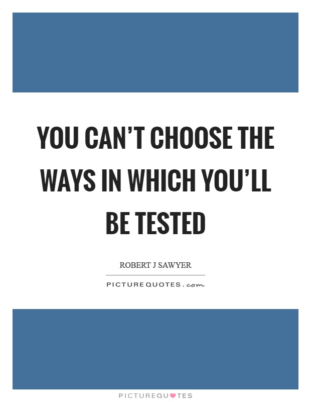 You can't choose the ways in which you'll be tested Picture Quote #1