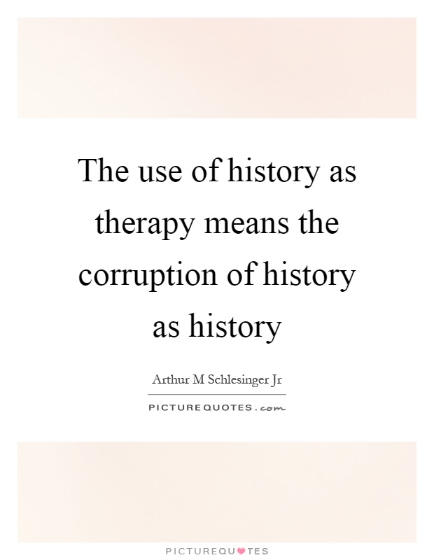 The use of history as therapy means the corruption of history as history Picture Quote #1
