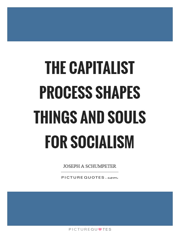 The capitalist process shapes things and souls for socialism Picture Quote #1