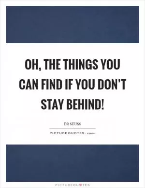 Oh, the things you can find if you don’t stay behind! Picture Quote #1