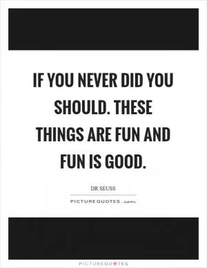 If you never did you should. These things are fun and fun is good Picture Quote #1