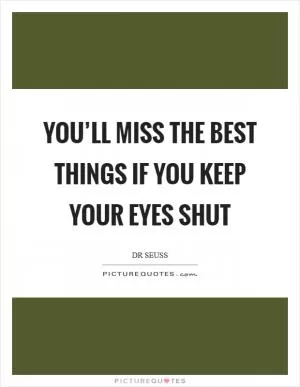 You’ll miss the best things if you keep your eyes shut Picture Quote #1