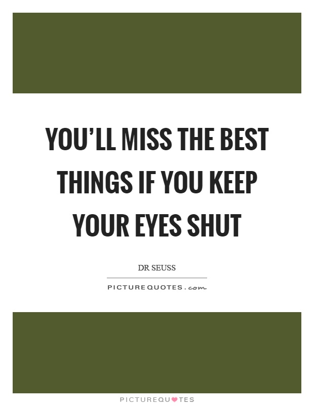 You'll miss the best things if you keep your eyes shut Picture Quote #1