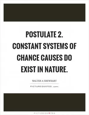 Postulate 2. Constant systems of chance causes do exist in nature Picture Quote #1