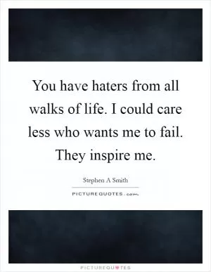 You have haters from all walks of life. I could care less who wants me to fail. They inspire me Picture Quote #1