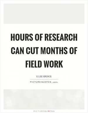 Hours of research can cut months of field work Picture Quote #1