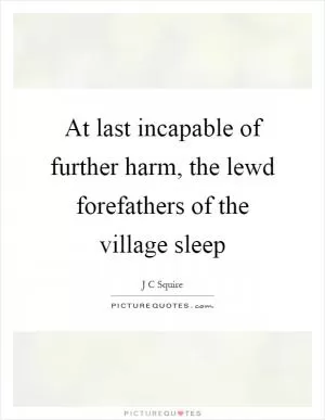 At last incapable of further harm, the lewd forefathers of the village sleep Picture Quote #1