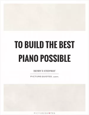 To build the best piano possible Picture Quote #1