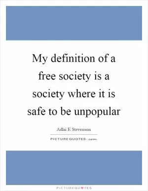 My definition of a free society is a society where it is safe to be unpopular Picture Quote #1