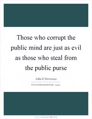 Those who corrupt the public mind are just as evil as those who steal from the public purse Picture Quote #1