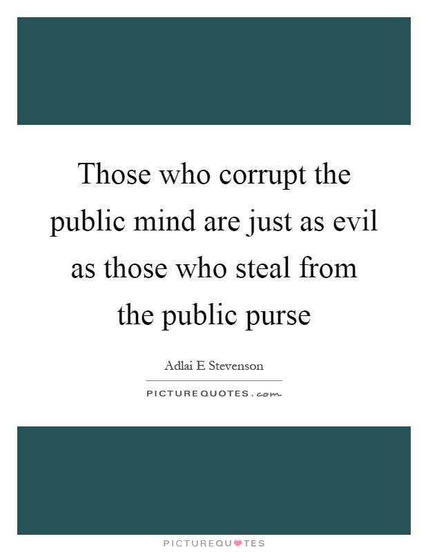 Those who corrupt the public mind are just as evil as those who steal from the public purse Picture Quote #1