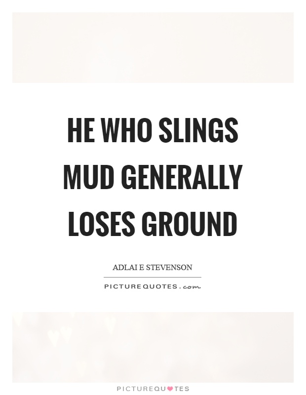 He who slings mud generally loses ground Picture Quote #1