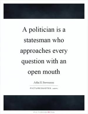 A politician is a statesman who approaches every question with an open mouth Picture Quote #1