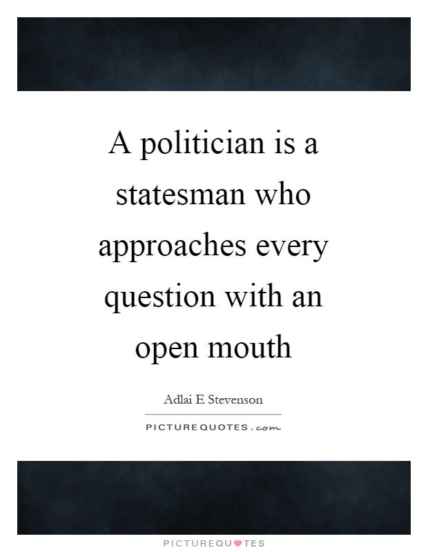 A politician is a statesman who approaches every question with an open mouth Picture Quote #1