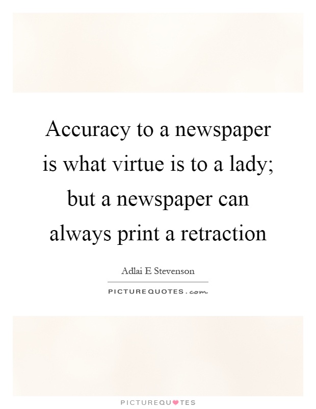 Accuracy to a newspaper is what virtue is to a lady; but a newspaper can always print a retraction Picture Quote #1