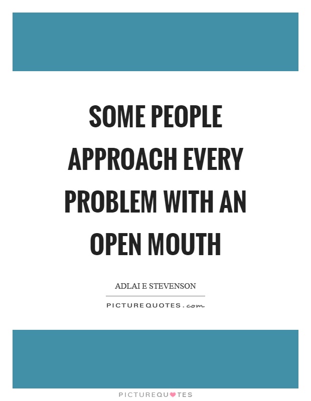 Some people approach every problem with an open mouth Picture Quote #1