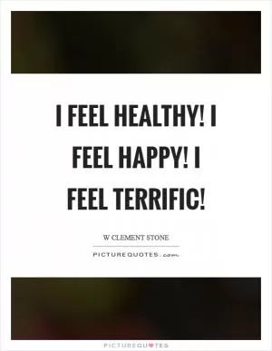I feel healthy! I feel happy! I feel terrific! Picture Quote #1