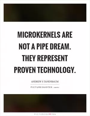 Microkernels are not a pipe dream. They represent proven technology Picture Quote #1