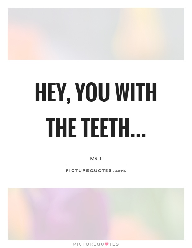 Hey, you with the teeth Picture Quote #1