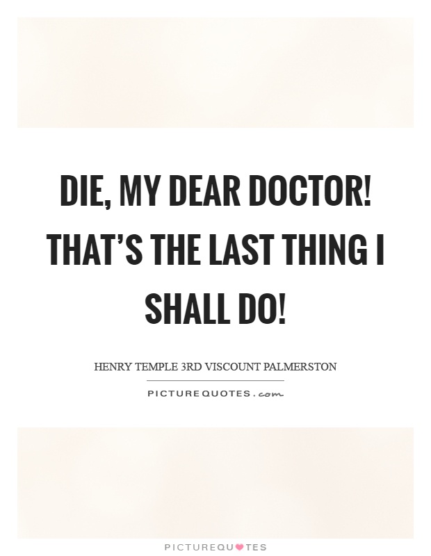 Die, my dear doctor! That's the last thing I shall do! Picture Quote #1